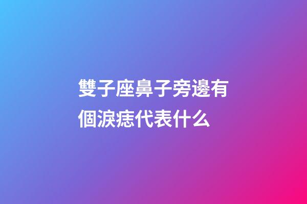 雙子座鼻子旁邊有個淚痣代表什么