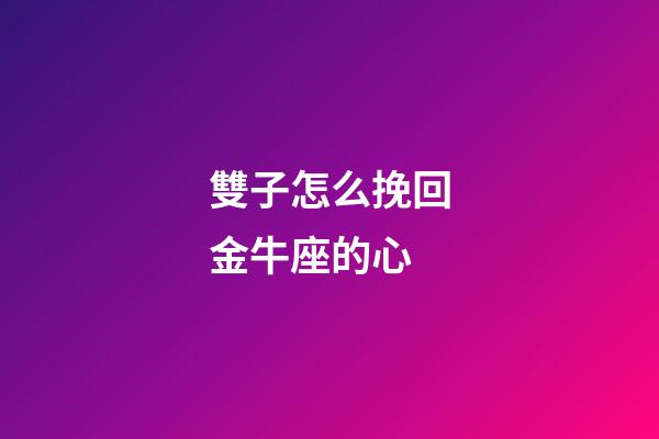 雙子怎么挽回金牛座的心-第1張-星座運勢-玄機派