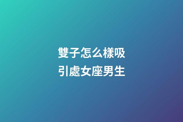雙子怎么樣吸引處女座男生-第1張-星座運勢-玄機派