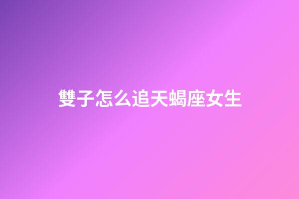 雙子怎么追天蝎座女生-第1張-星座運勢-玄機派