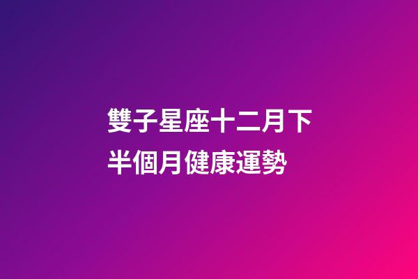 雙子星座十二月下半個月健康運勢