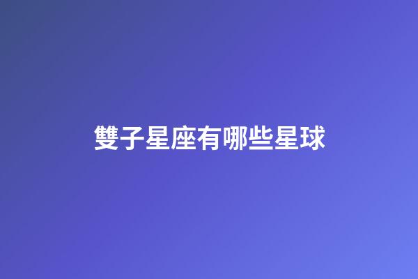 雙子星座有哪些星球-第1張-星座運勢-玄機派