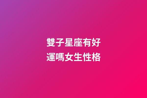 雙子星座有好運嗎女生性格-第1張-星座運勢-玄機派