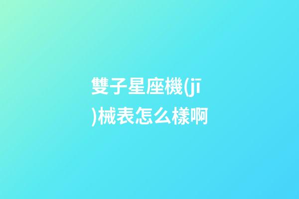雙子星座機(jī)械表怎么樣啊