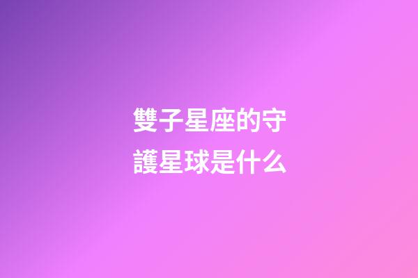 雙子星座的守護星球是什么-第1張-星座運勢-玄機派