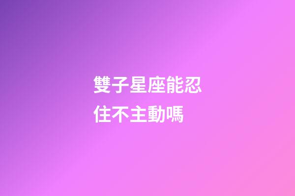 雙子星座能忍住不主動嗎-第1張-星座運勢-玄機派