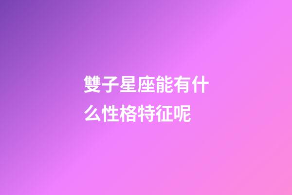 雙子星座能有什么性格特征呢-第1張-星座運勢-玄機派