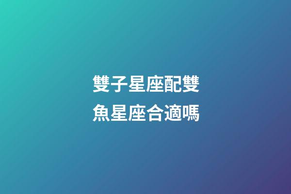 雙子星座配雙魚星座合適嗎-第1張-星座運勢-玄機派