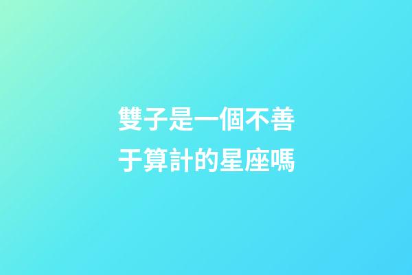 雙子是一個不善于算計的星座嗎-第1張-星座運勢-玄機派