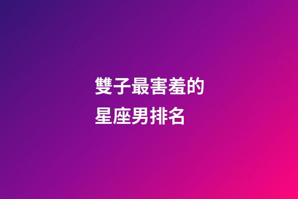 雙子最害羞的星座男排名