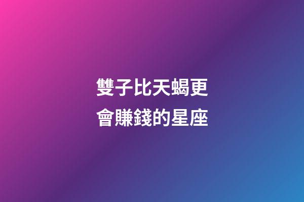 雙子比天蝎更會賺錢的星座-第1張-星座運勢-玄機派