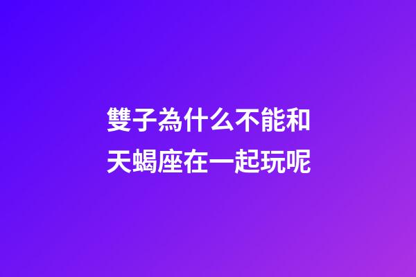 雙子為什么不能和天蝎座在一起玩呢-第1張-星座運勢-玄機派