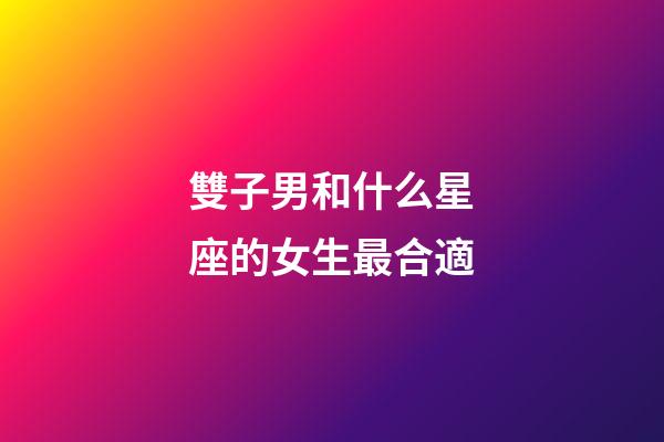 雙子男和什么星座的女生最合適-第1張-星座運(yùn)勢(shì)-玄機(jī)派