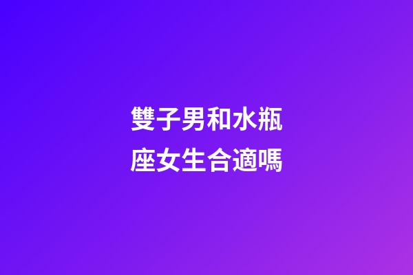 雙子男和水瓶座女生合適嗎-第1張-星座運勢-玄機派