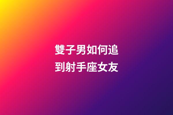 雙子男如何追到射手座女友-第1張-星座運勢-玄機派