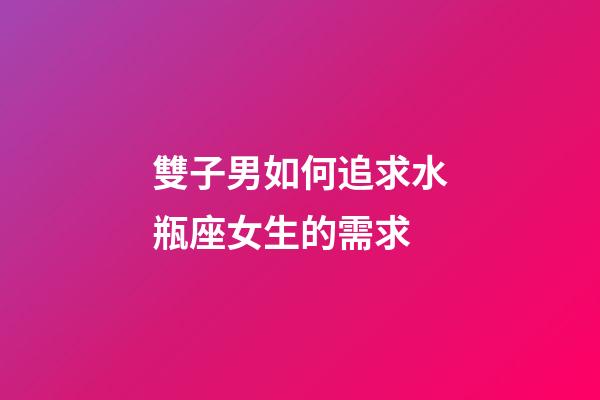 雙子男如何追求水瓶座女生的需求-第1張-星座運(yùn)勢(shì)-玄機(jī)派