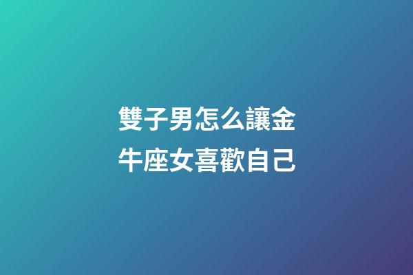 雙子男怎么讓金牛座女喜歡自己-第1張-星座運勢-玄機派