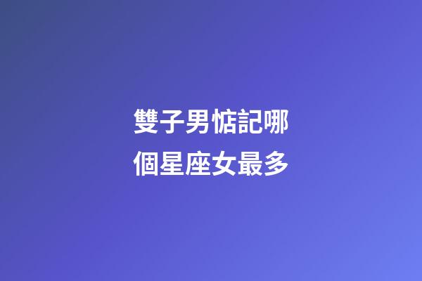 雙子男惦記哪個星座女最多-第1張-星座運(yùn)勢-玄機(jī)派