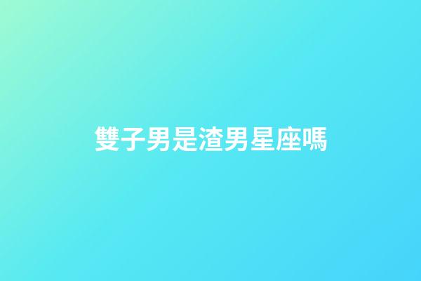 雙子男是渣男星座嗎-第1張-星座運勢-玄機派