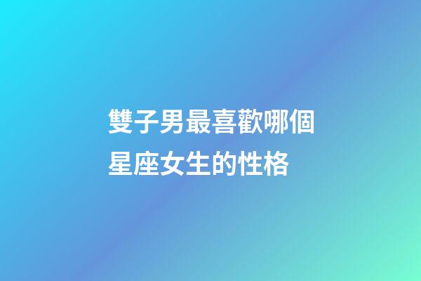 雙子男最喜歡哪個星座女生的性格-第1張-星座運勢-玄機派
