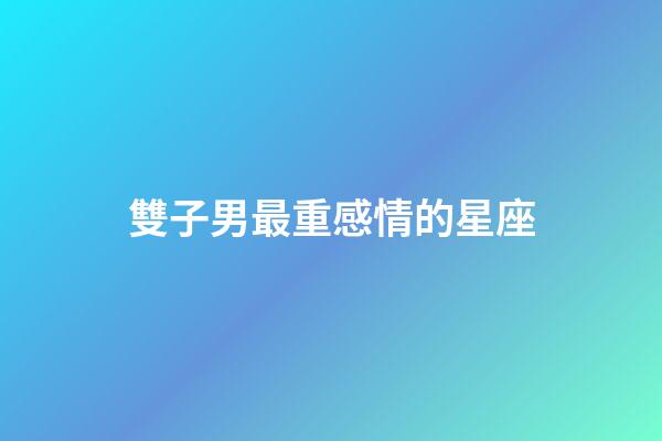 雙子男最重感情的星座-第1張-星座運(yùn)勢(shì)-玄機(jī)派