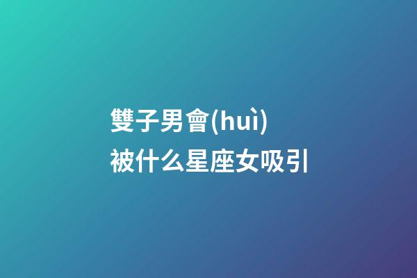 雙子男會(huì)被什么星座女吸引-第1張-星座運(yùn)勢(shì)-玄機(jī)派