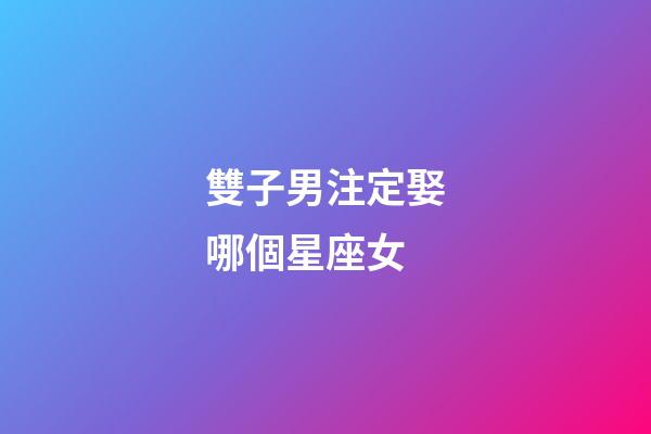雙子男注定娶哪個星座女-第1張-星座運勢-玄機派