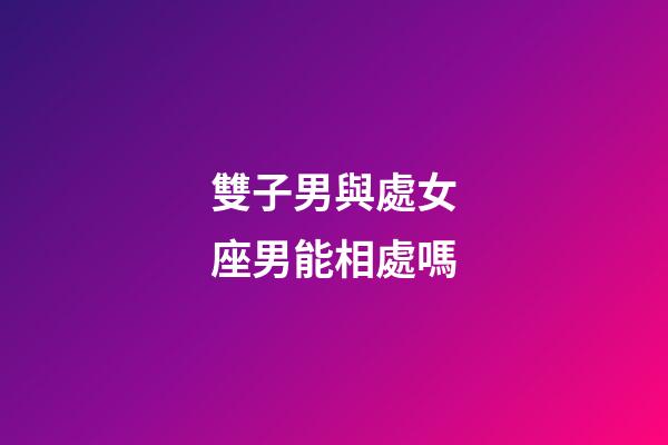 雙子男與處女座男能相處嗎-第1張-星座運勢-玄機派