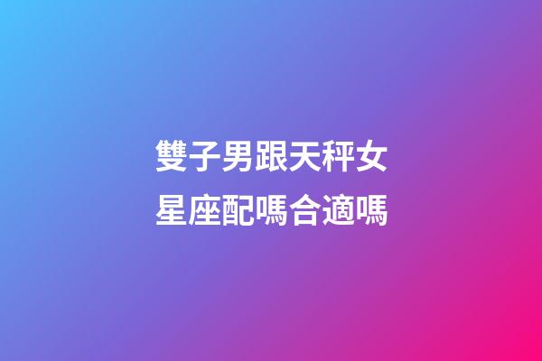 雙子男跟天秤女星座配嗎合適嗎-第1張-星座運勢-玄機派