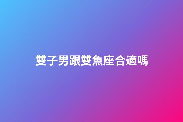 雙子男跟雙魚座合適嗎-第1張-星座運勢-玄機派