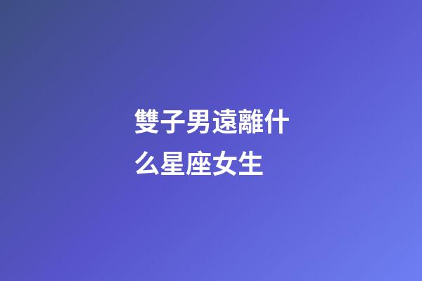 雙子男遠離什么星座女生-第1張-星座運勢-玄機派