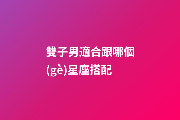 雙子男適合跟哪個(gè)星座搭配-第1張-星座運(yùn)勢(shì)-玄機(jī)派