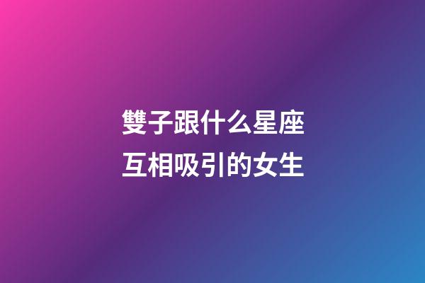 雙子跟什么星座互相吸引的女生-第1張-星座運勢-玄機派