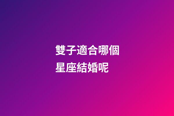 雙子適合哪個星座結婚呢-第1張-星座運勢-玄機派