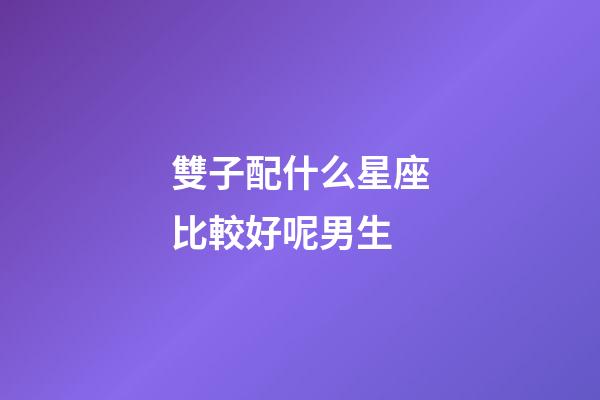 雙子配什么星座比較好呢男生-第1張-星座運勢-玄機(jī)派