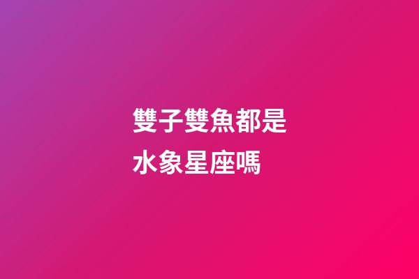 雙子雙魚都是水象星座嗎-第1張-星座運勢-玄機派