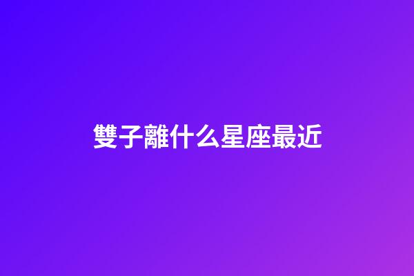 雙子離什么星座最近-第1張-星座運勢-玄機派