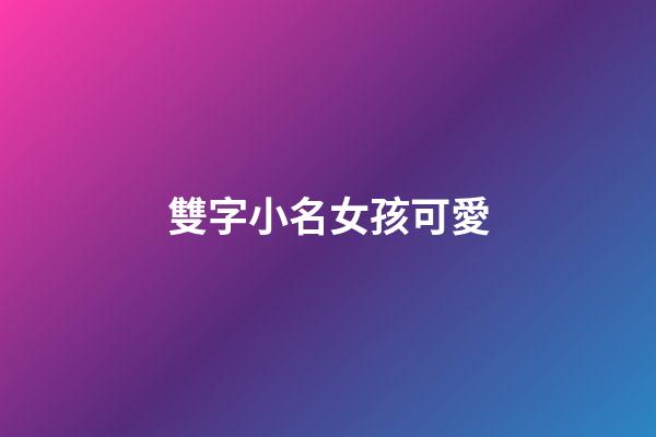 雙字小名女孩可愛(好聽的雙字小名)-第1張-女孩起名-玄機派
