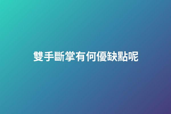雙手斷掌有何優缺點呢