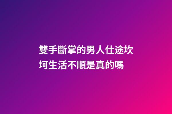 雙手斷掌的男人仕途坎坷生活不順是真的嗎