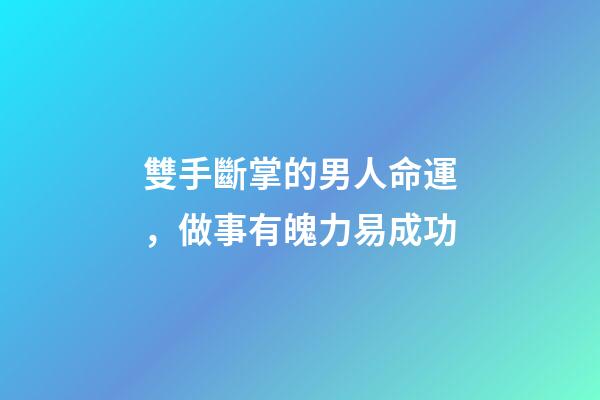雙手斷掌的男人命運，做事有魄力易成功