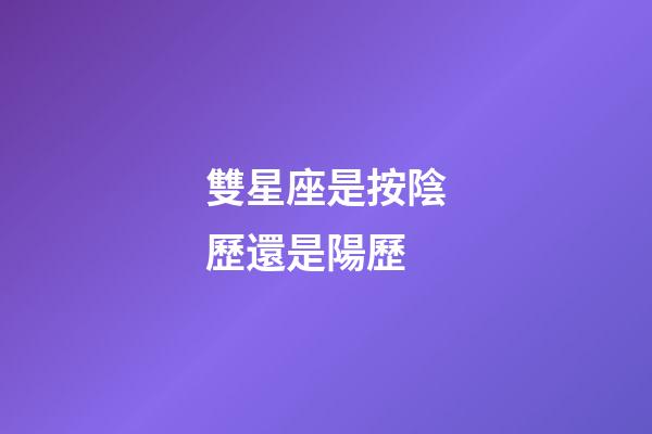雙星座是按陰歷還是陽歷-第1張-星座運勢-玄機派