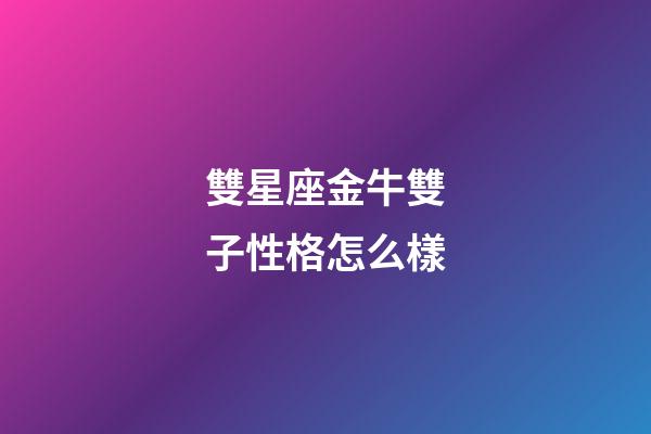 雙星座金牛雙子性格怎么樣-第1張-星座運(yùn)勢-玄機(jī)派