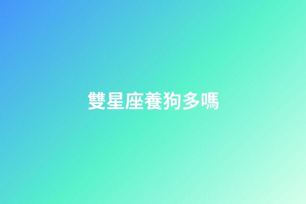 雙星座養狗多嗎-第1張-星座運勢-玄機派