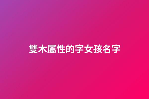 雙木屬性的字女孩名字(取名字帶雙木的女孩子名)-第1張-女孩起名-玄機派