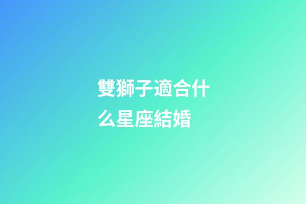 雙獅子適合什么星座結婚-第1張-星座運勢-玄機派