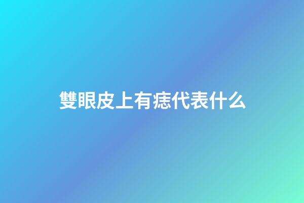雙眼皮上有痣代表什么
