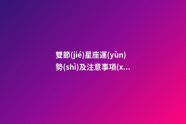 雙節(jié)星座運(yùn)勢(shì)及注意事項(xiàng)