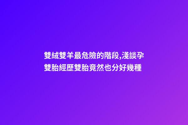雙絨雙羊最危險的階段,淺談孕雙胎經歷雙胎竟然也分好幾種-第1張-觀點-玄機派