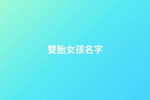 雙胎女孩名字(雙胎女孩名字大全免費)-第1張-女孩起名-玄機派